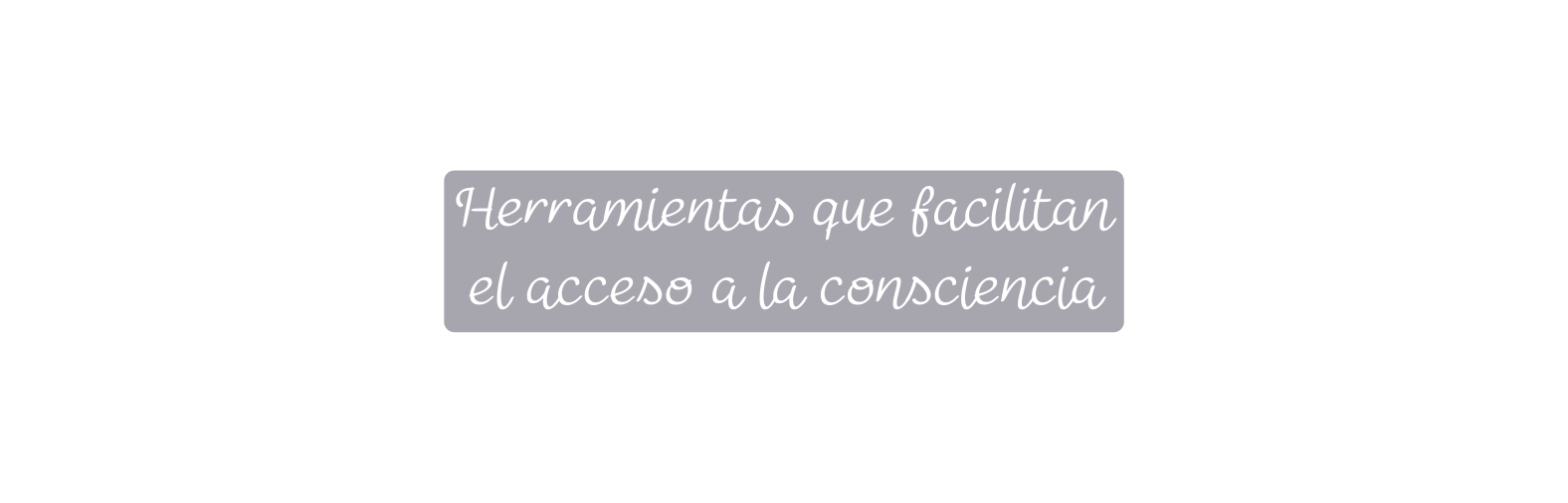 Herramientas que facilitan el acceso a la consciencia